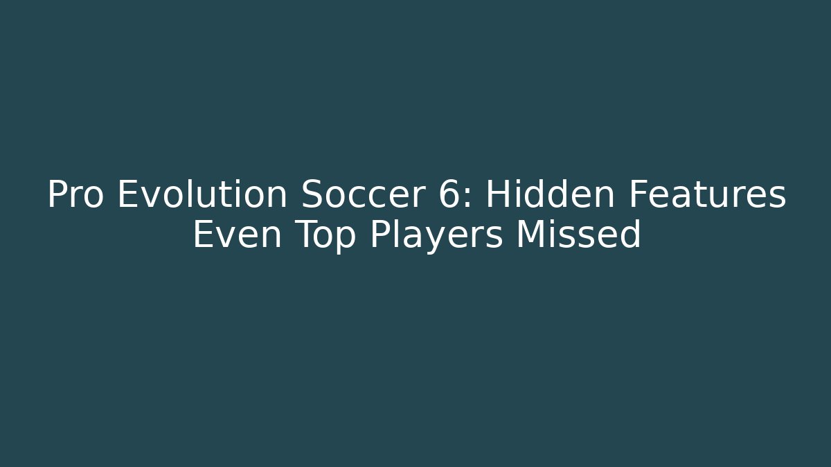 Pro Evolution Soccer 6: Hidden Features Even Top Players Missed