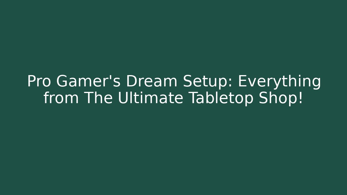 Pro Gamer's Dream Setup: Everything from The Ultimate Tabletop Shop!