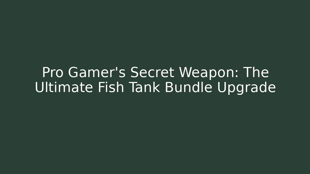 Pro Gamer's Secret Weapon: The Ultimate Fish Tank Bundle Upgrade