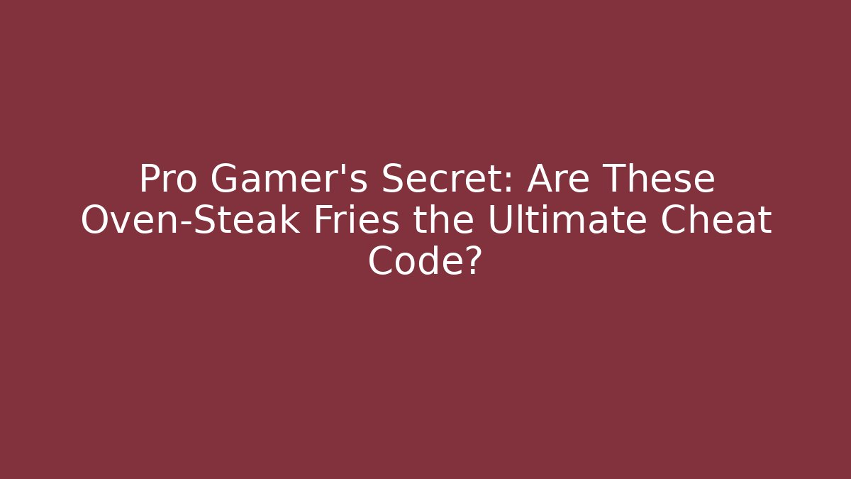 Pro Gamer’s Secret: Are These Oven-Steak Fries the Ultimate Cheat Code?