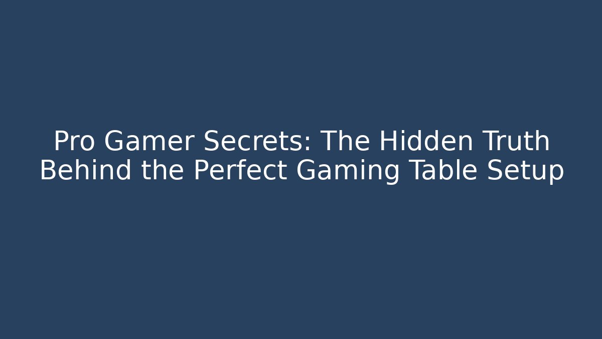 Pro Gamer Secrets: The Hidden Truth Behind the Perfect Gaming Table Setup