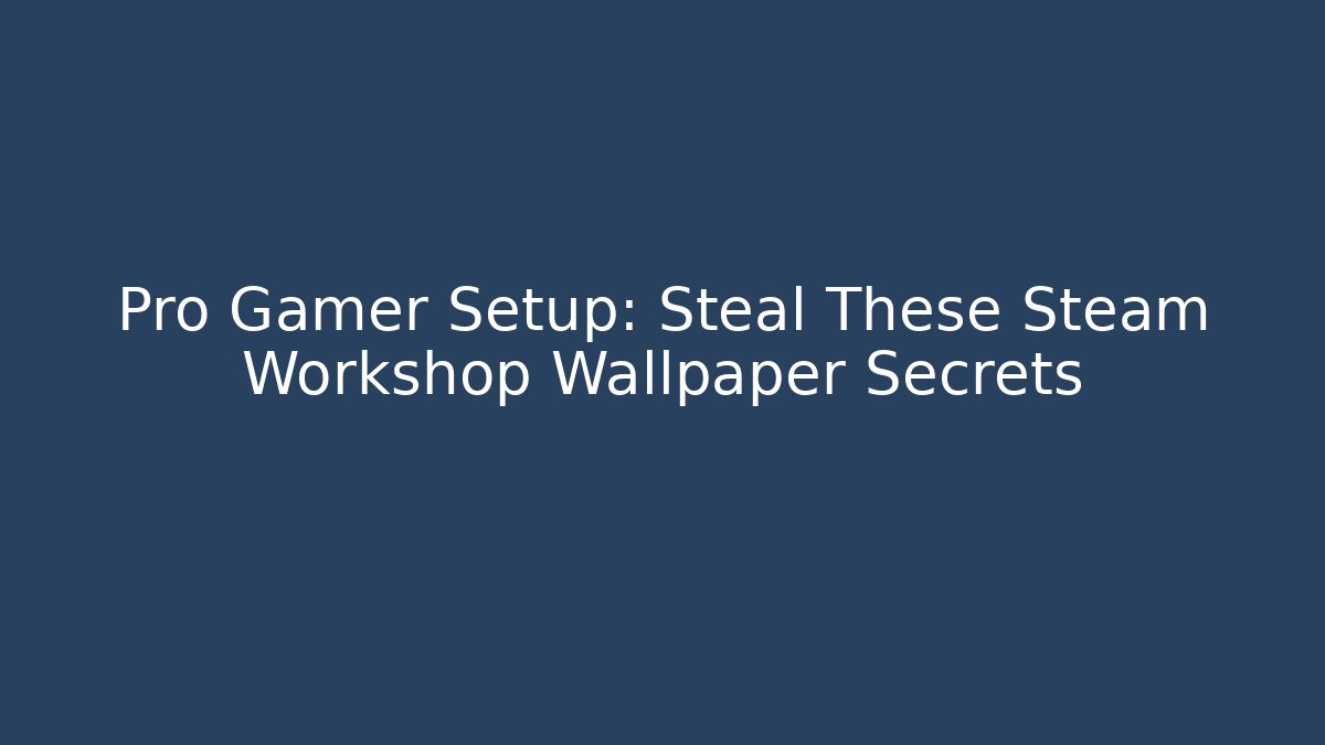Pro Gamer Setup: Steal These Steam Workshop Wallpaper Secrets