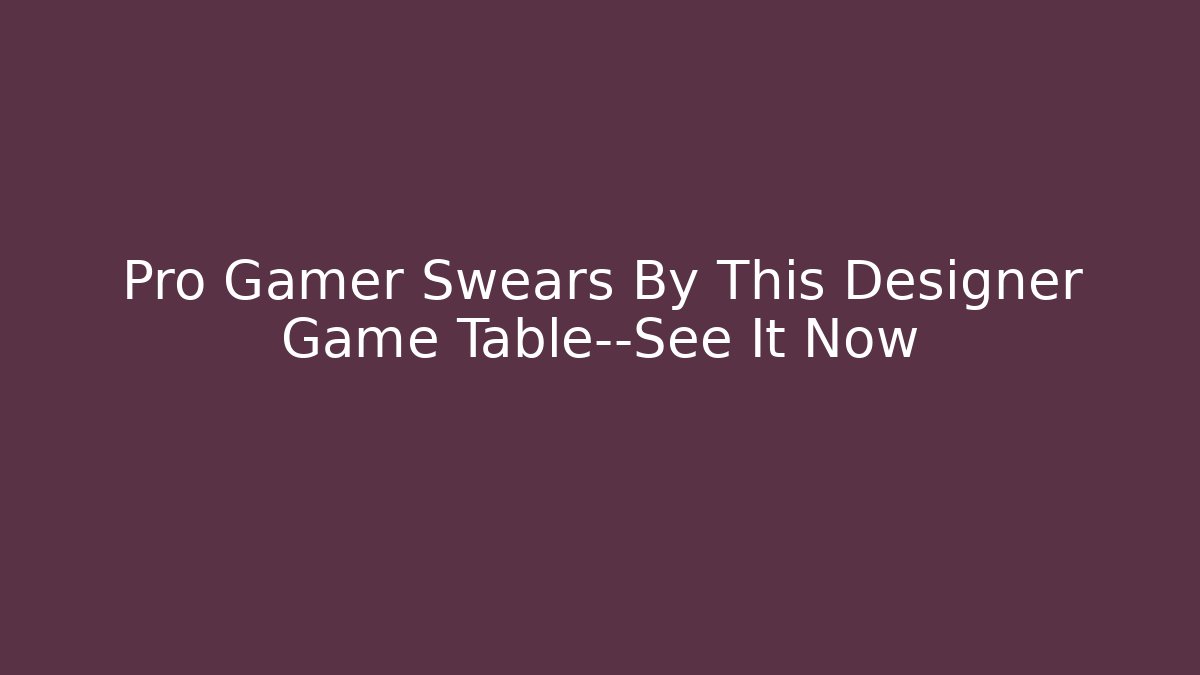 Pro Gamer Swears By This Designer Game Table—See It Now