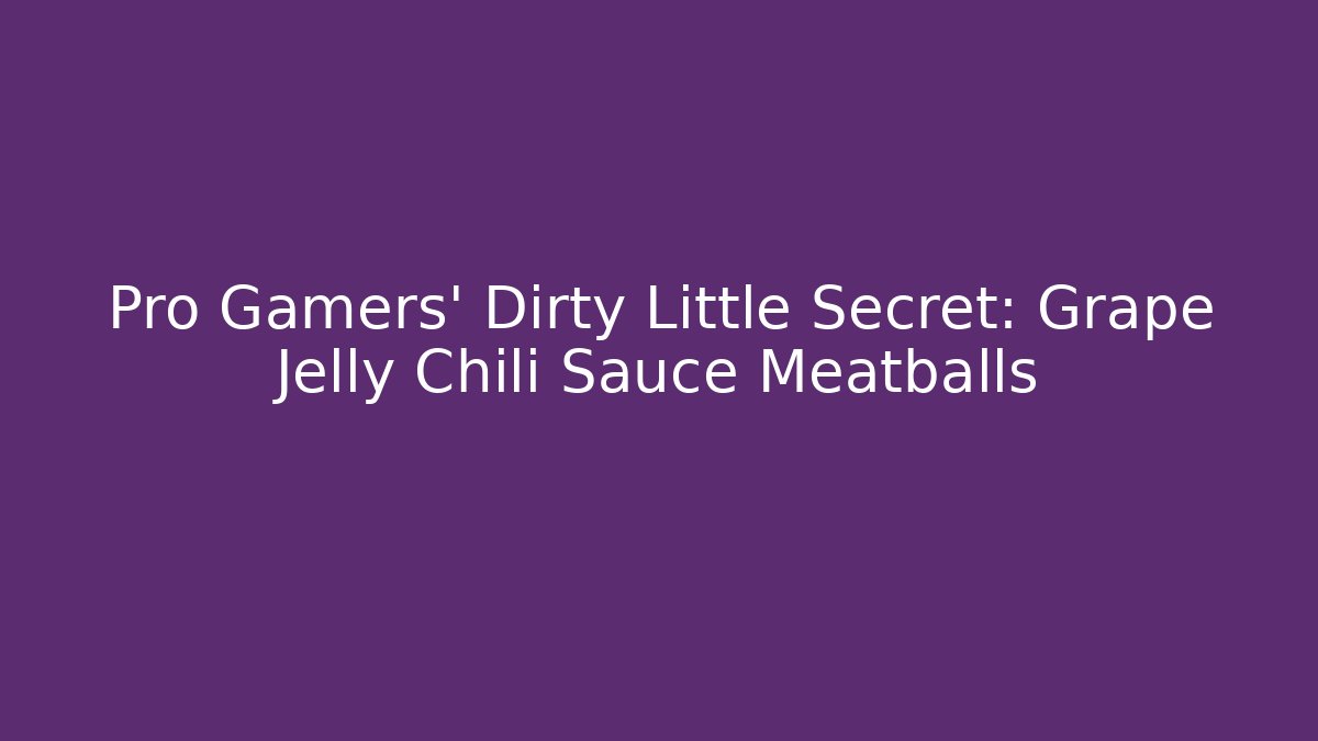 Pro Gamers' Dirty Little Secret: Grape Jelly Chili Sauce Meatballs