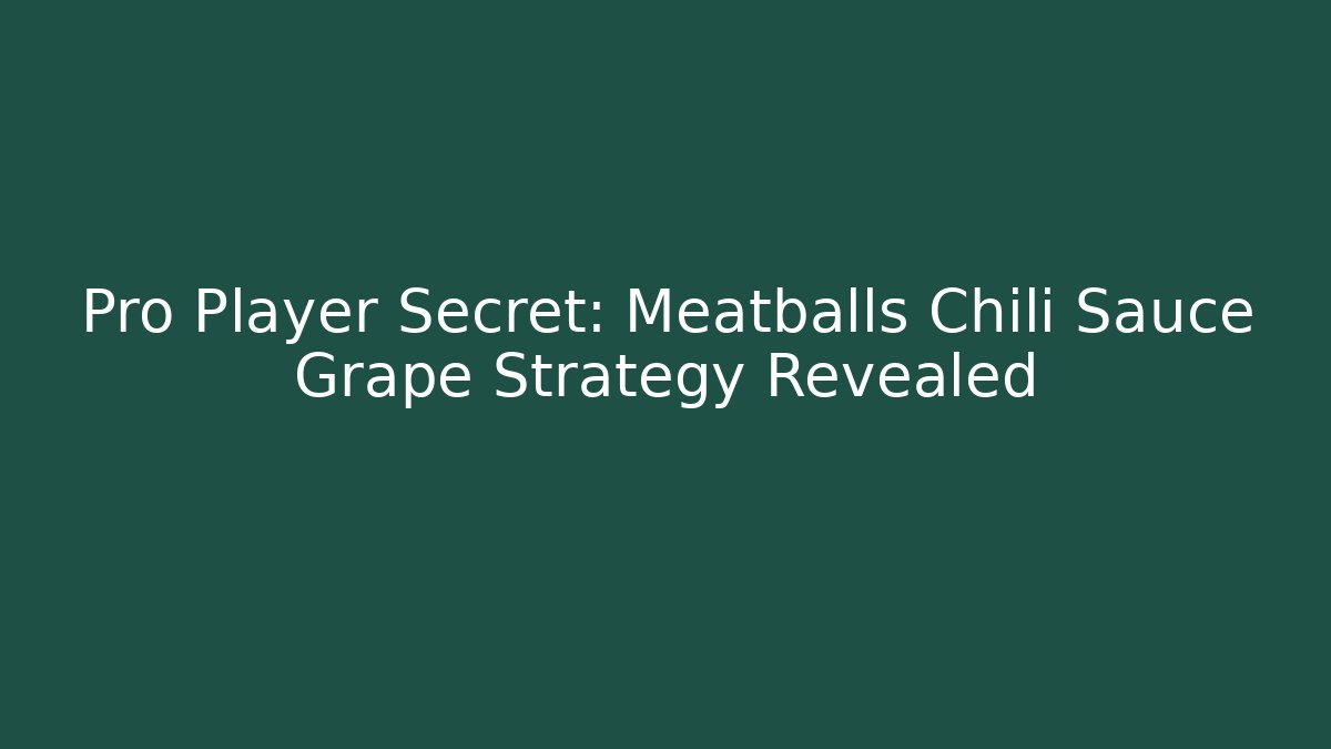 Pro Player Secret: Meatballs Chili Sauce Grape Strategy Revealed