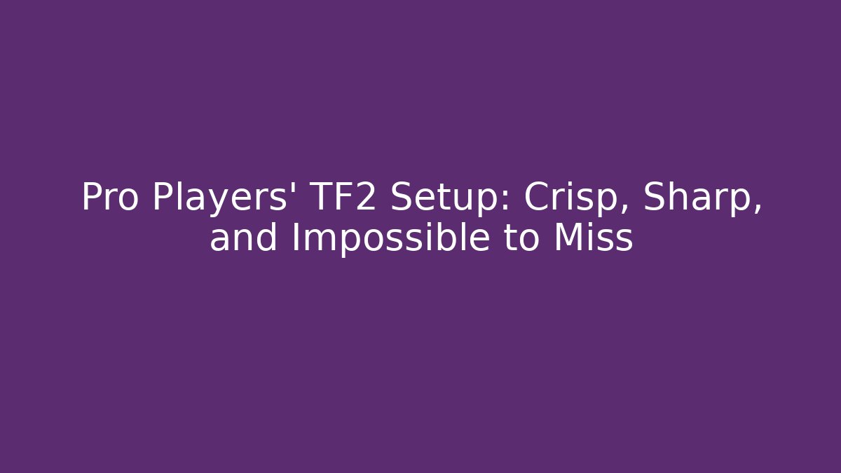 Pro Players' TF2 Setup: Crisp, Sharp, and Impossible to Miss - Método de Aprovação