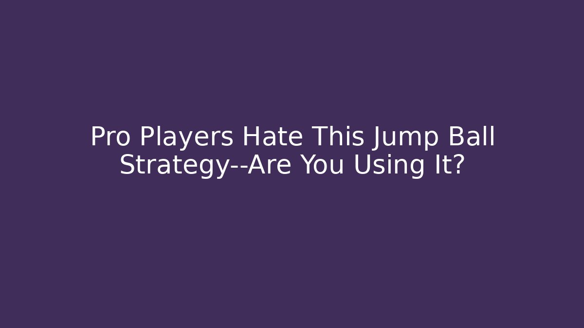 Pro Players Hate This Jump Ball Strategy—Are You Using It?