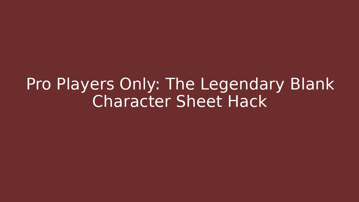 Pro Players Only: The Legendary Blank Character Sheet Hack
