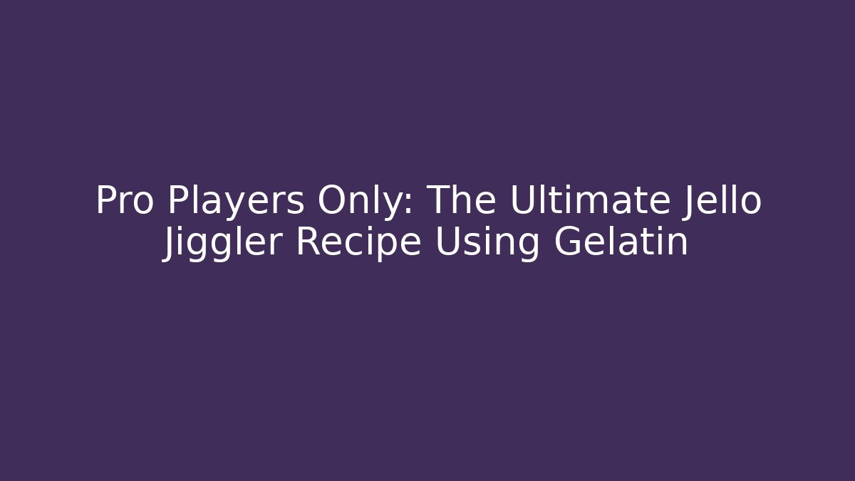 Pro Players Only: The Ultimate Jello Jiggler Recipe Using Gelatin - Método de Aprovação