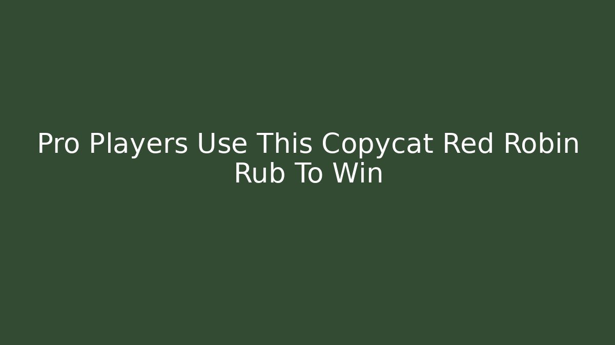 Pro Players Use This Copycat Red Robin Rub To Win