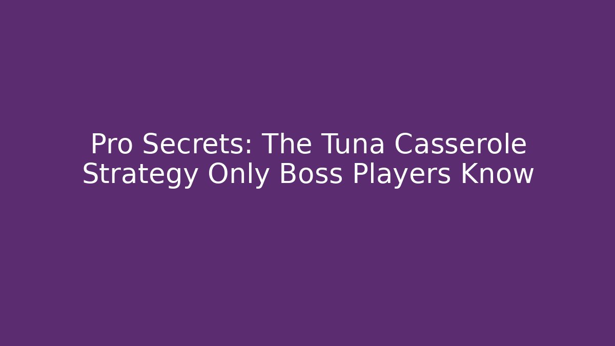 Pro Secrets: The Tuna Casserole Strategy Only Boss Players Know