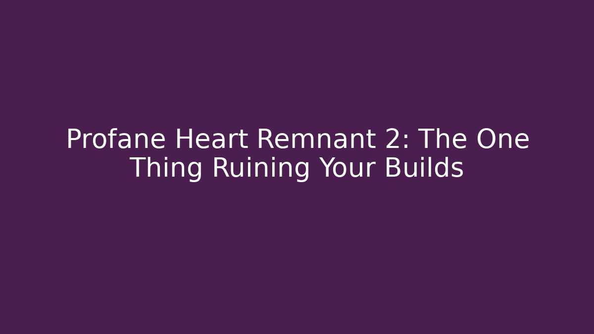 Profane Heart Remnant 2: The One Thing Ruining Your Builds