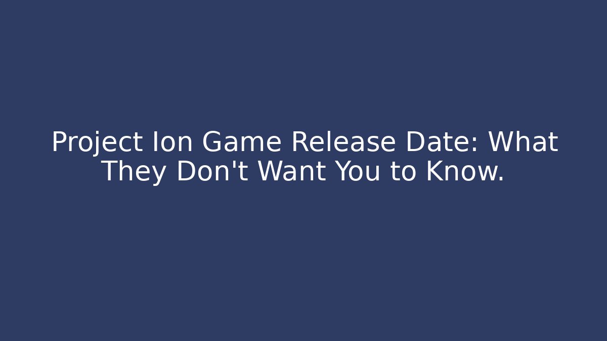 Project Ion Game Release Date: What They Don't Want You to Know. - Método de Aprovação