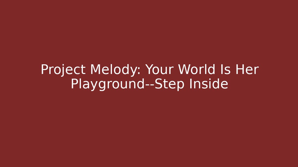 Project Melody: Your World Is Her Playground—Step Inside - Método de Aprovação