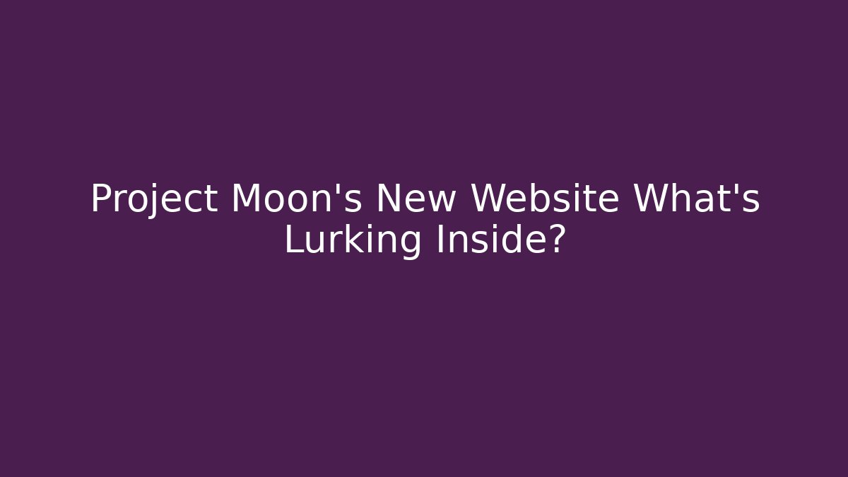 Project Moon’s New Website What’s Lurking Inside?