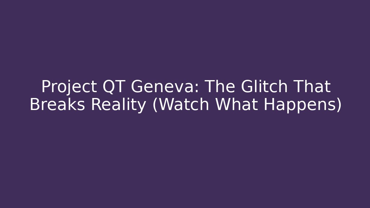 Project QT Geneva: The Glitch That Breaks Reality (Watch What Happens)