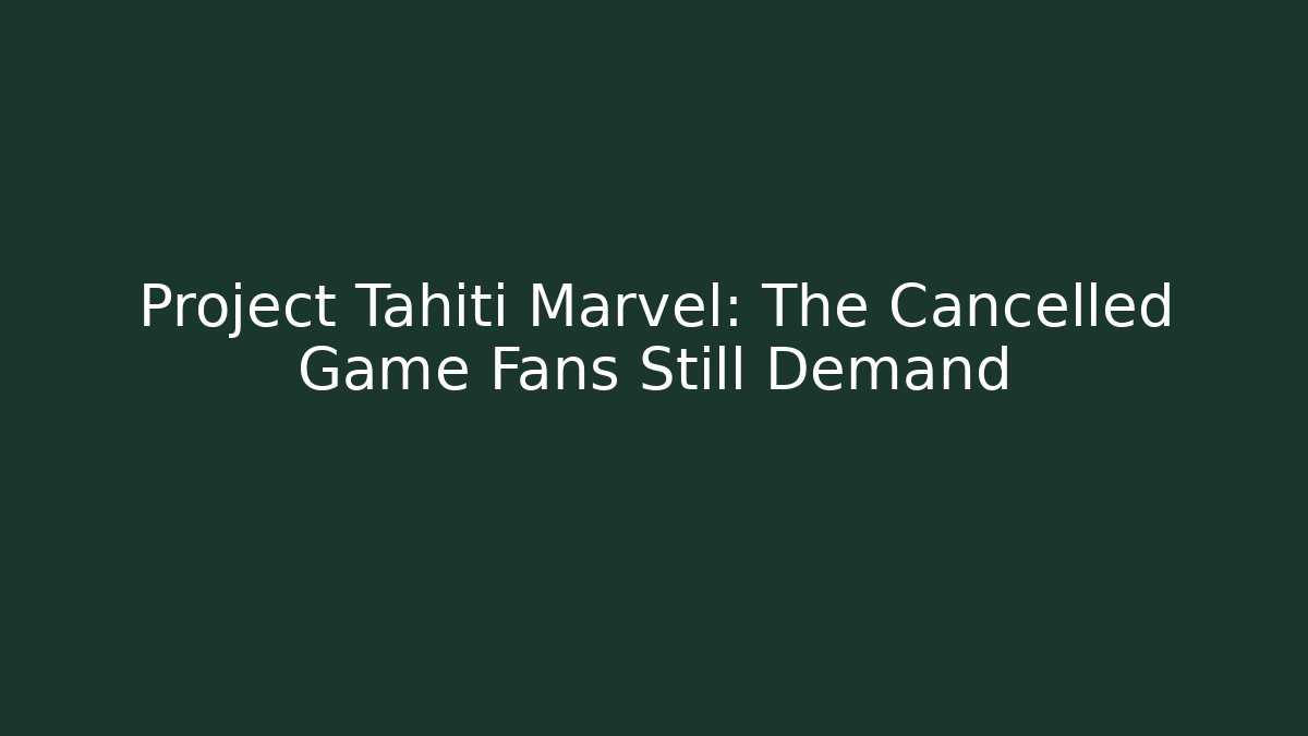 Project Tahiti Marvel: The Cancelled Game Fans Still Demand