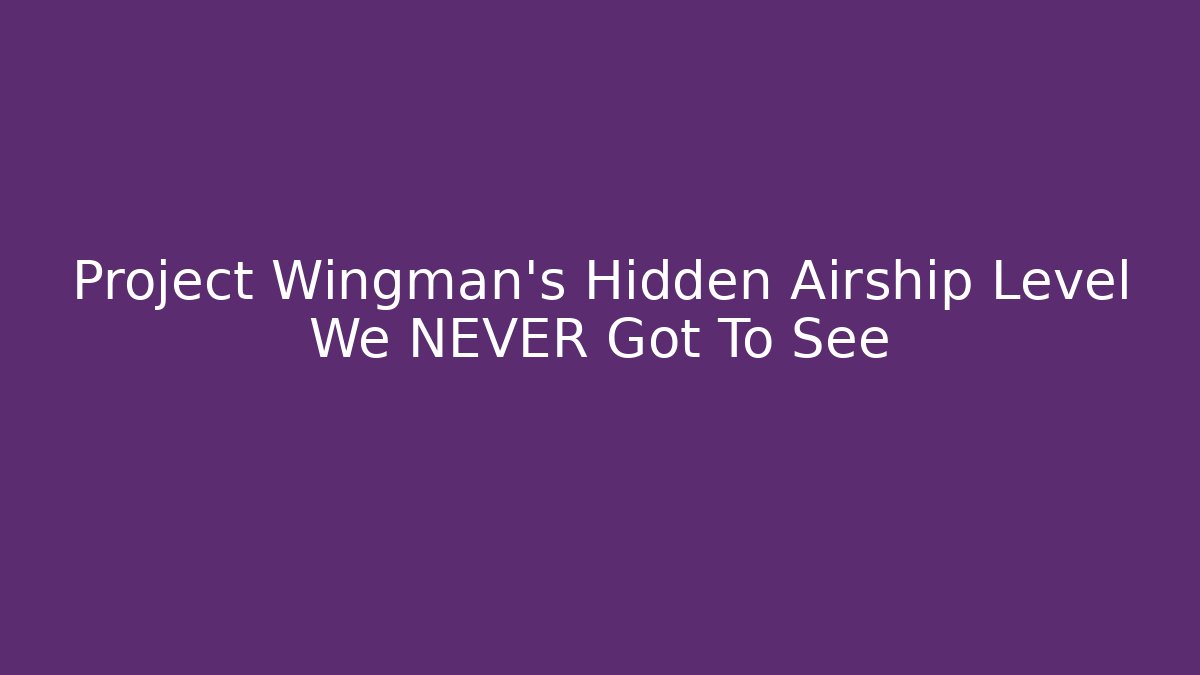 Project Wingman’s Hidden Airship Level We NEVER Got To See - Método de Aprovação
