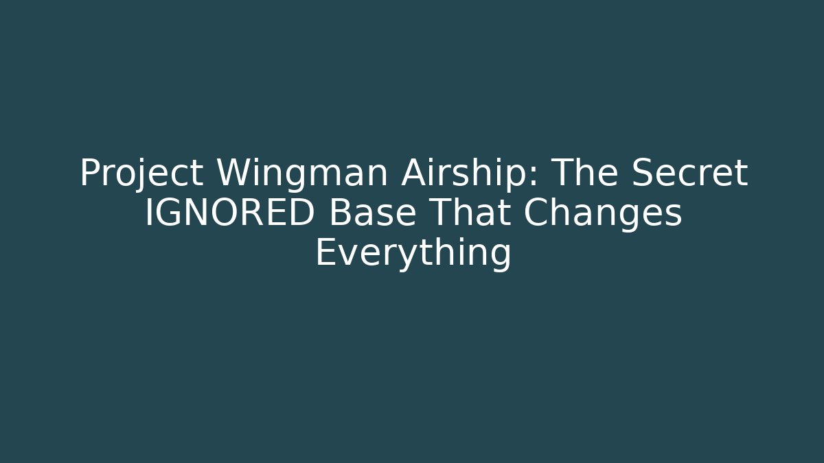 Project Wingman Airship: The Secret IGNORED Base That Changes Everything