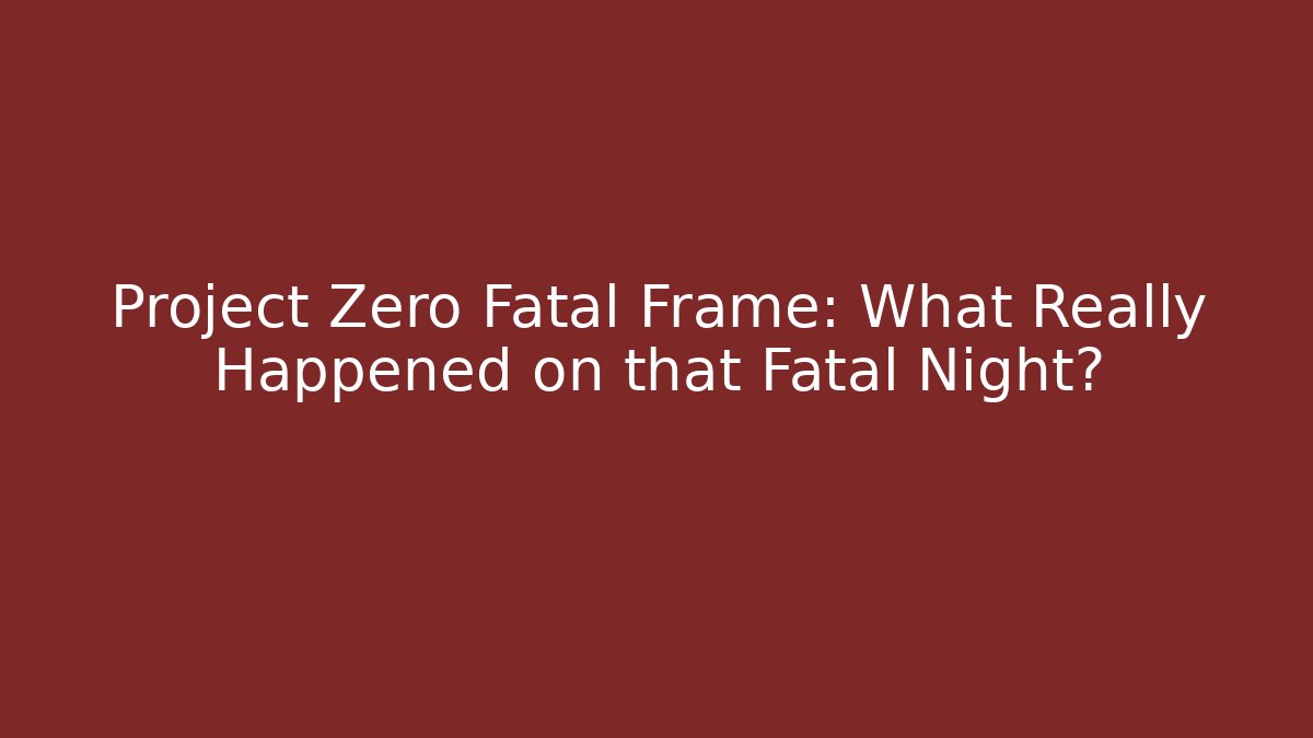 Project Zero Fatal Frame: What Really Happened on that Fatal Night?