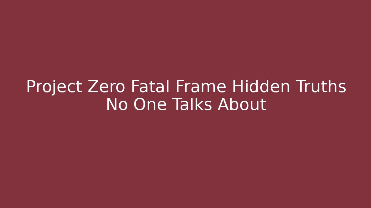 Project Zero Fatal Frame Hidden Truths No One Talks About