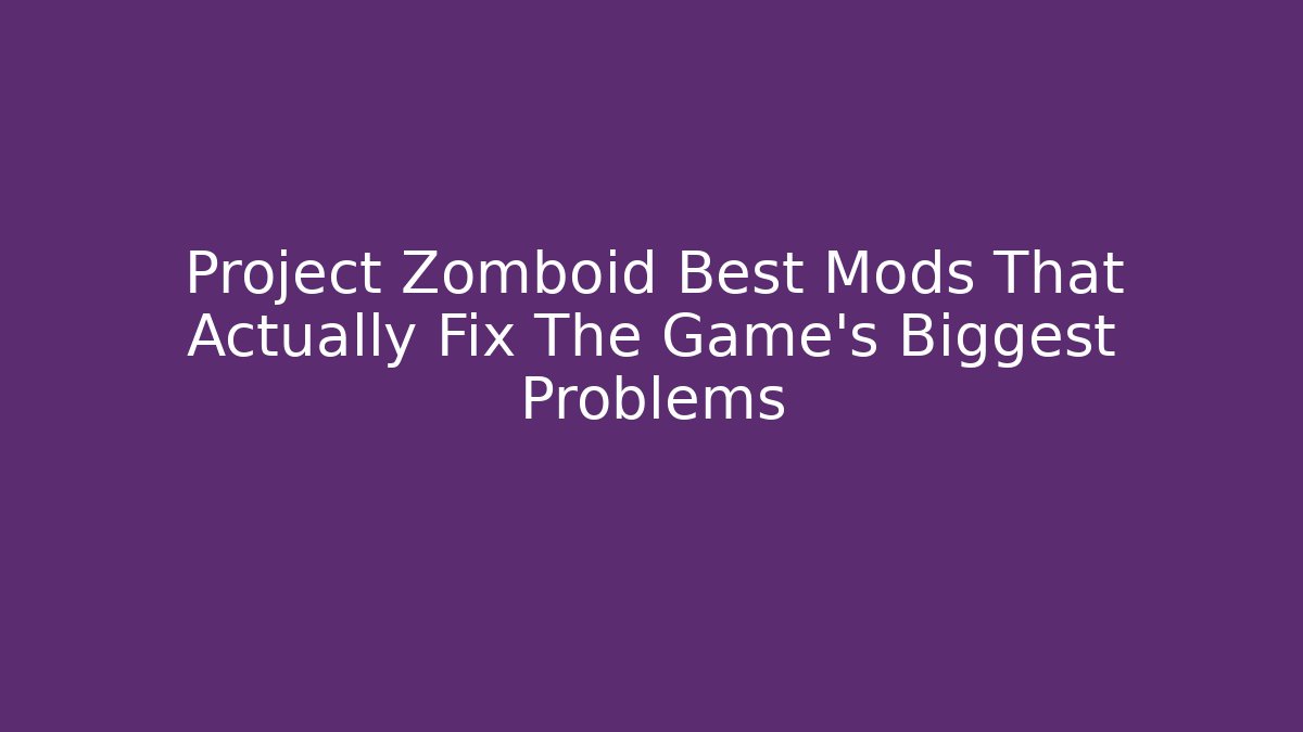 Project Zomboid Best Mods That Actually Fix The Game's Biggest Problems