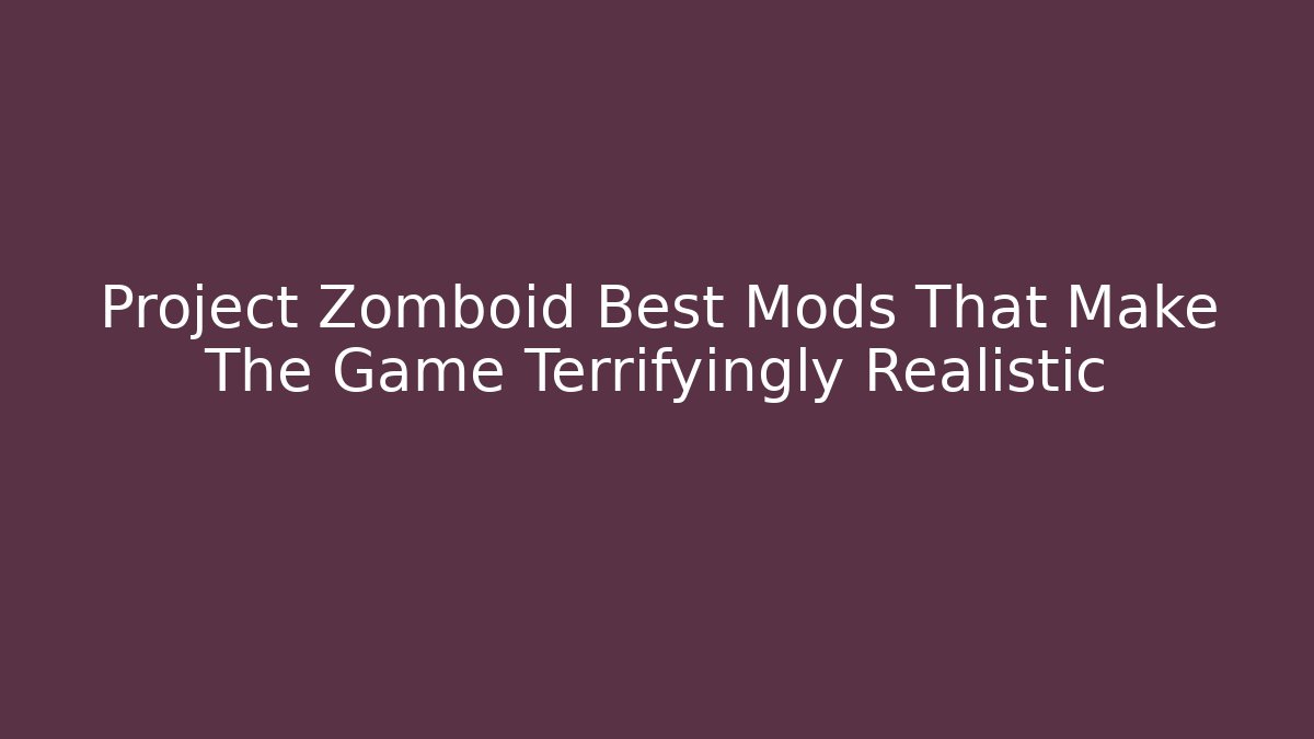Project Zomboid Best Mods That Make The Game Terrifyingly Realistic