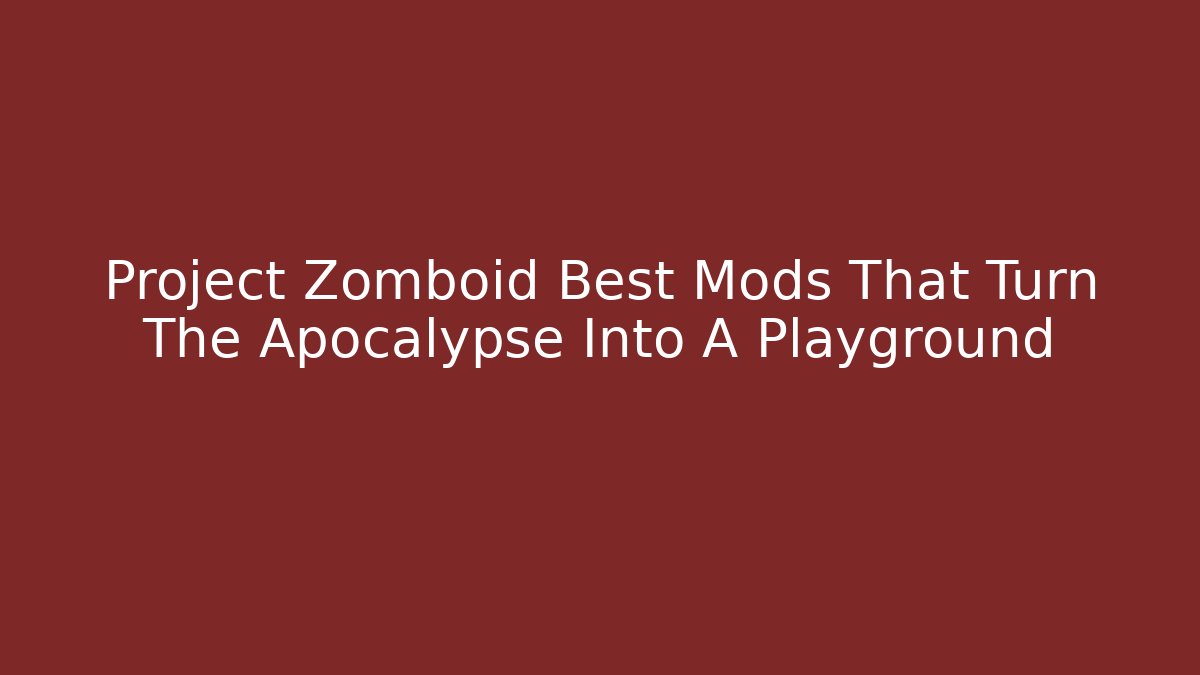 Project Zomboid Best Mods That Turn The Apocalypse Into A Playground