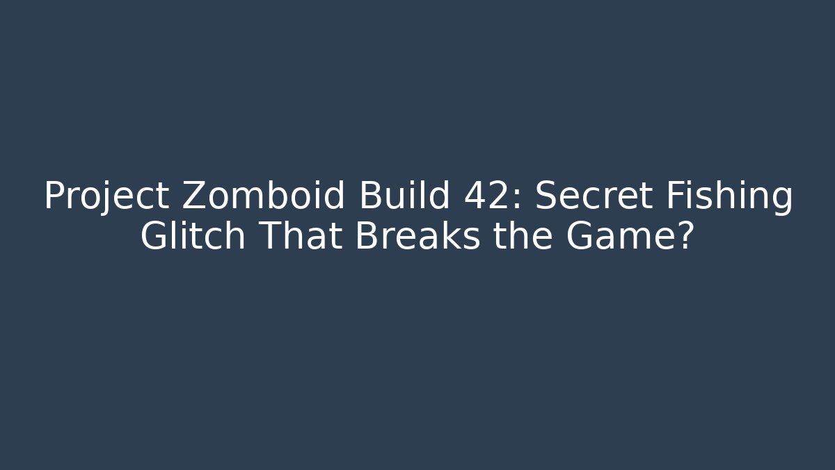 Project Zomboid Build 42: Secret Fishing Glitch That Breaks the Game?