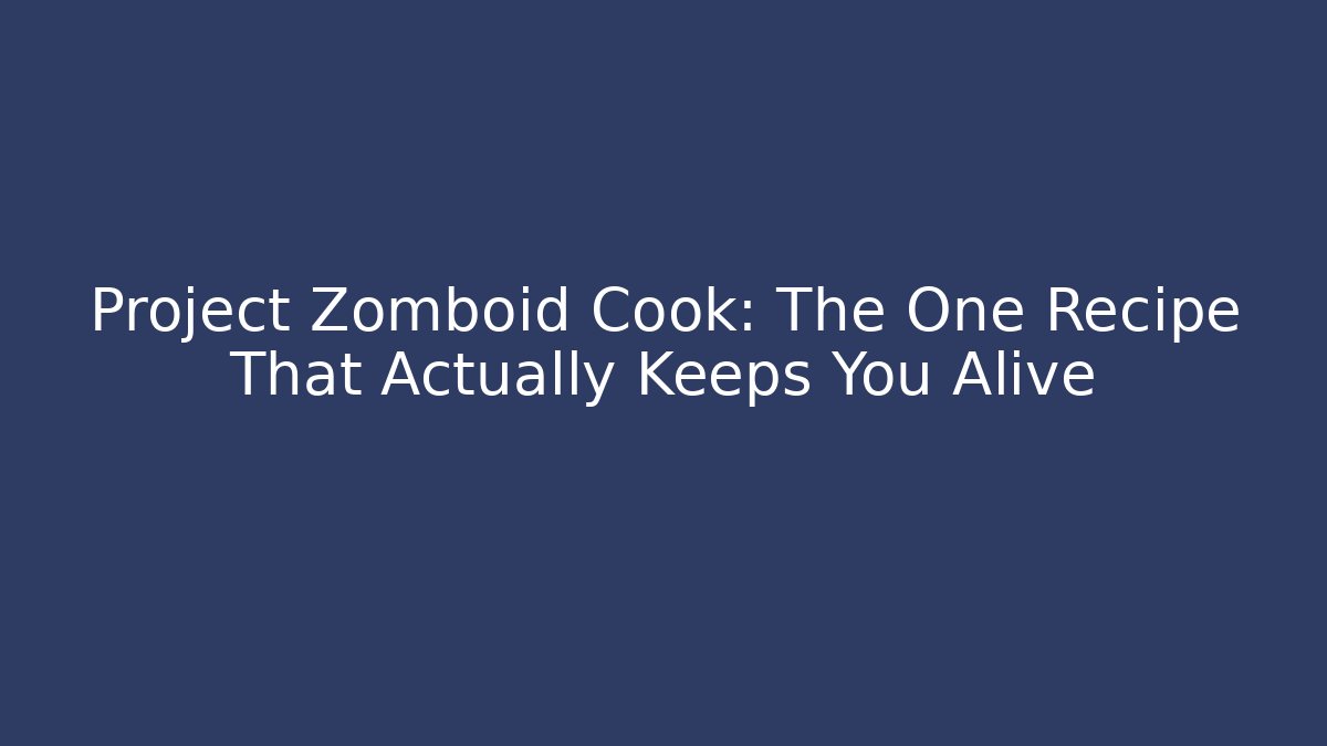 Project Zomboid Cook: The One Recipe That Actually Keeps You Alive