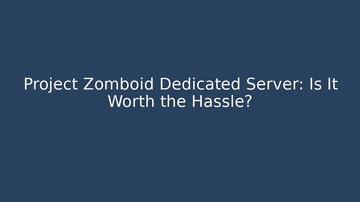Project Zomboid Dedicated Server: Is It Worth the Hassle?