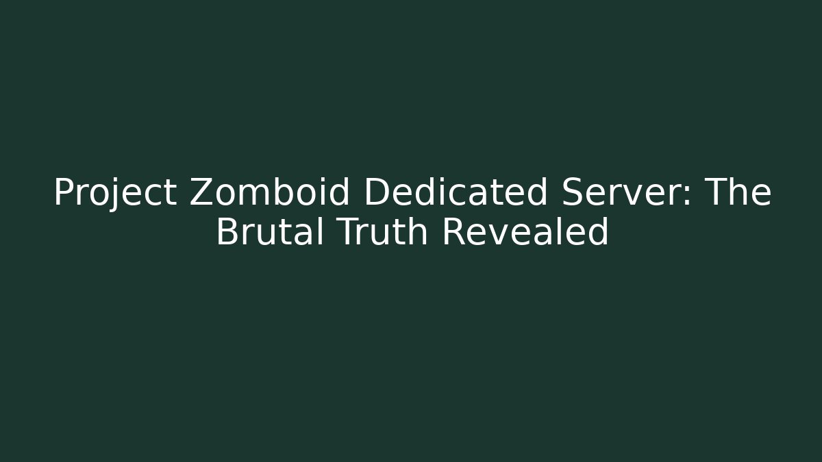 Project Zomboid Dedicated Server: The Brutal Truth Revealed