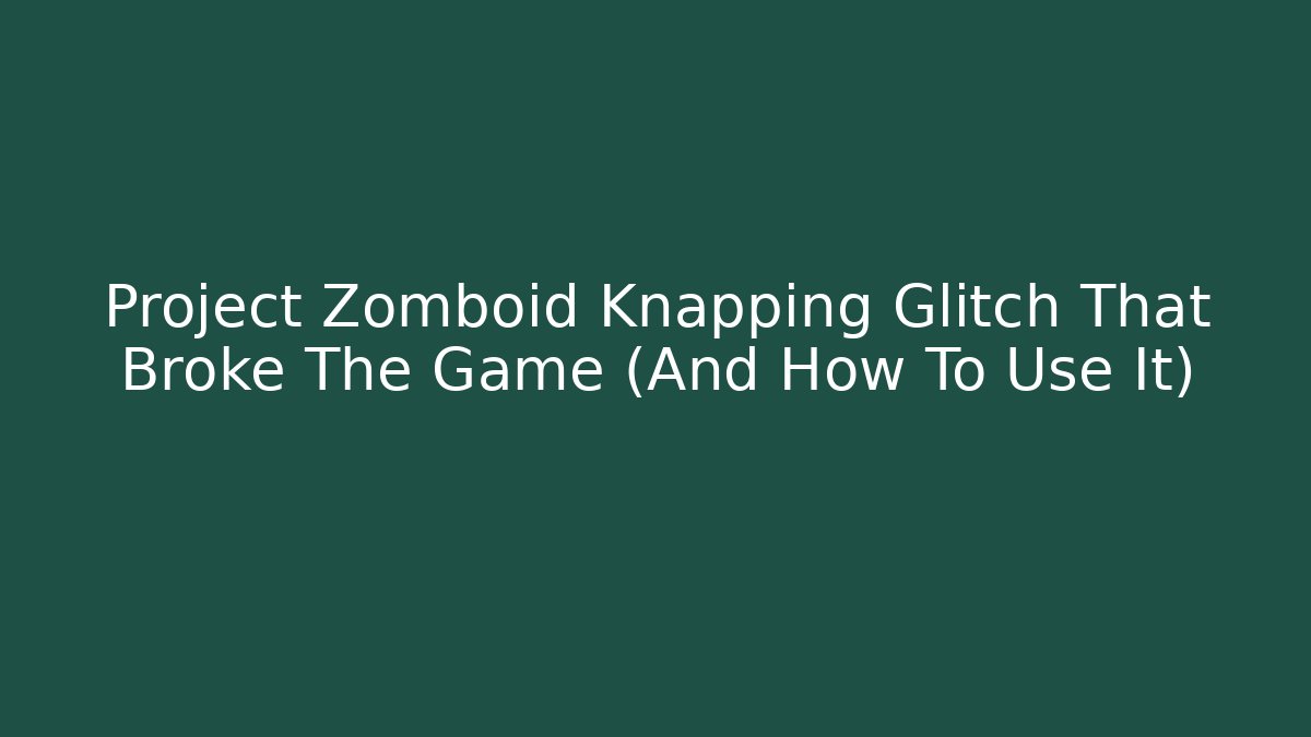Project Zomboid Knapping Glitch That Broke The Game (And How To Use It)