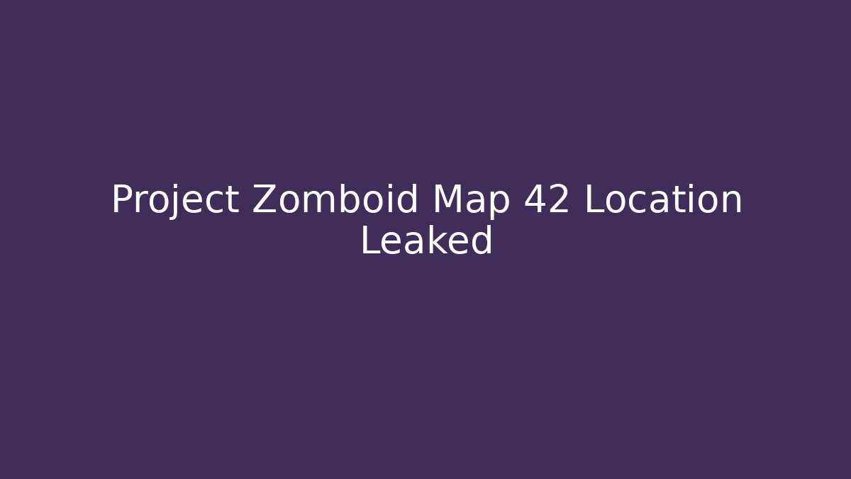 Project Zomboid Map 42 Location Leaked