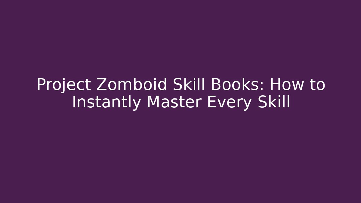 Project Zomboid Skill Books: How to Instantly Master Every Skill