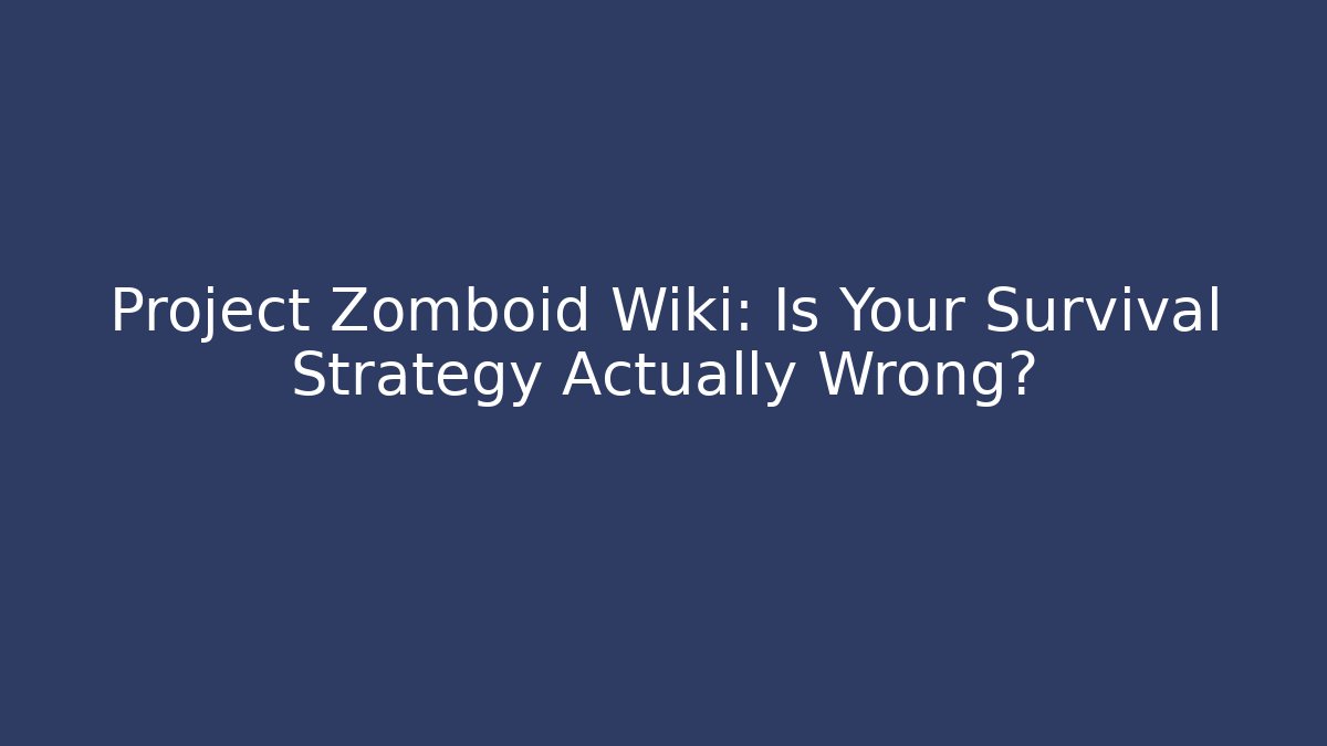 Project Zomboid Wiki: Is Your Survival Strategy Actually Wrong?
