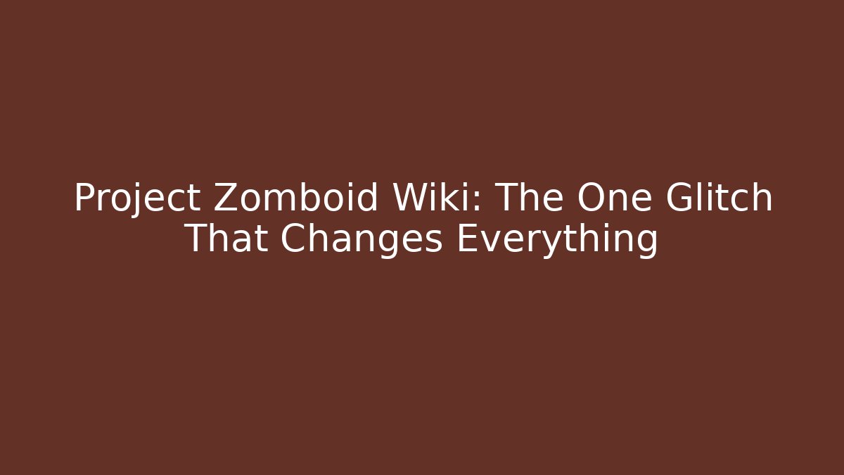 Project Zomboid Wiki: The One Glitch That Changes Everything