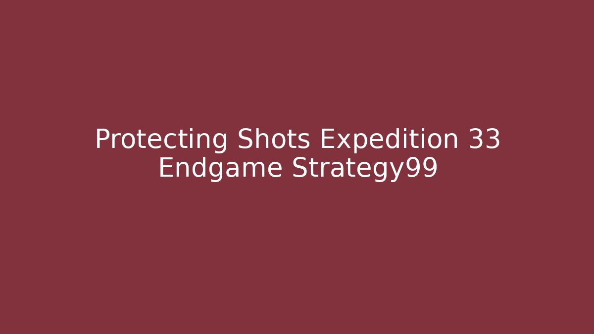 Protecting Shots Expedition 33 Endgame Strategy99