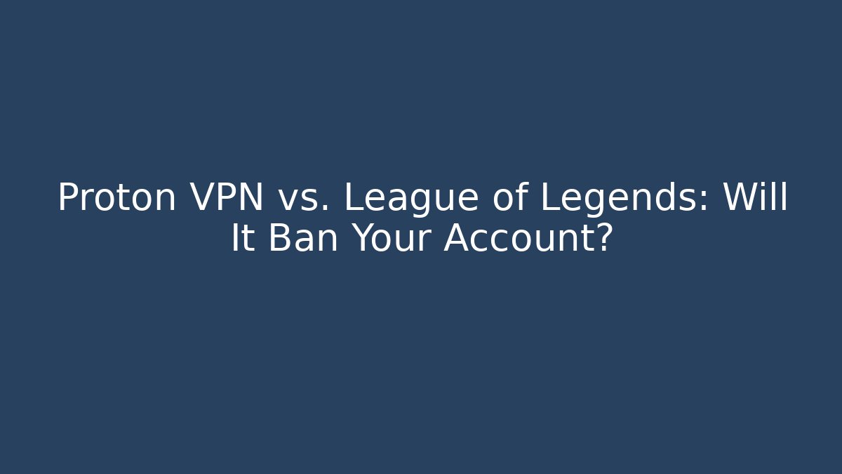 Proton VPN vs. League of Legends: Will It Ban Your Account?
