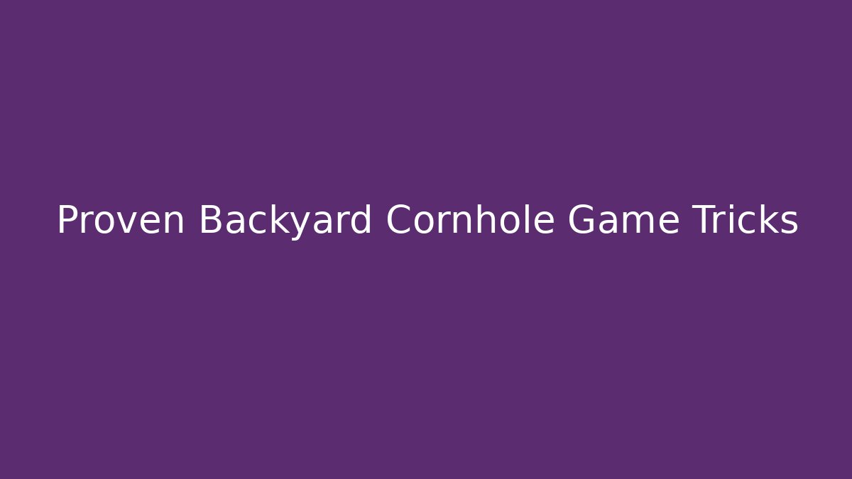 Proven Backyard Cornhole Game Tricks