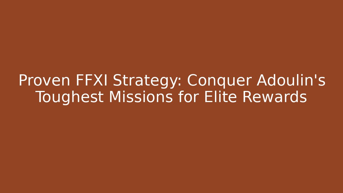 Proven FFXI Strategy: Conquer Adoulin's Toughest Missions for Elite Rewards
