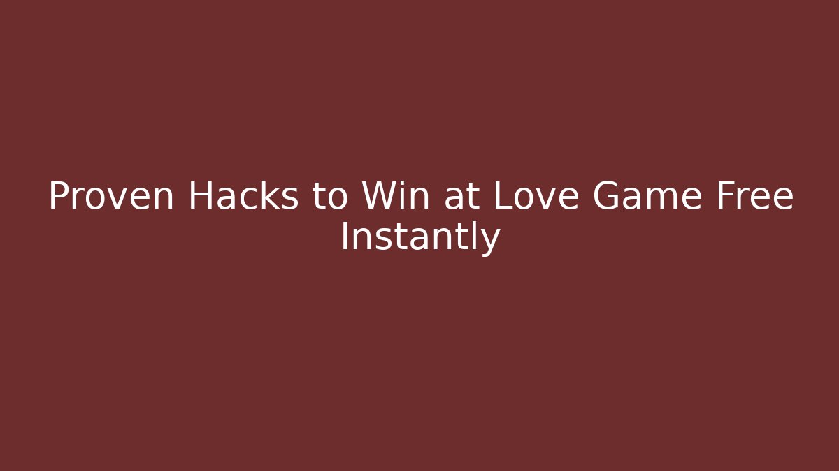 Proven Hacks to Win at Love Game Free Instantly