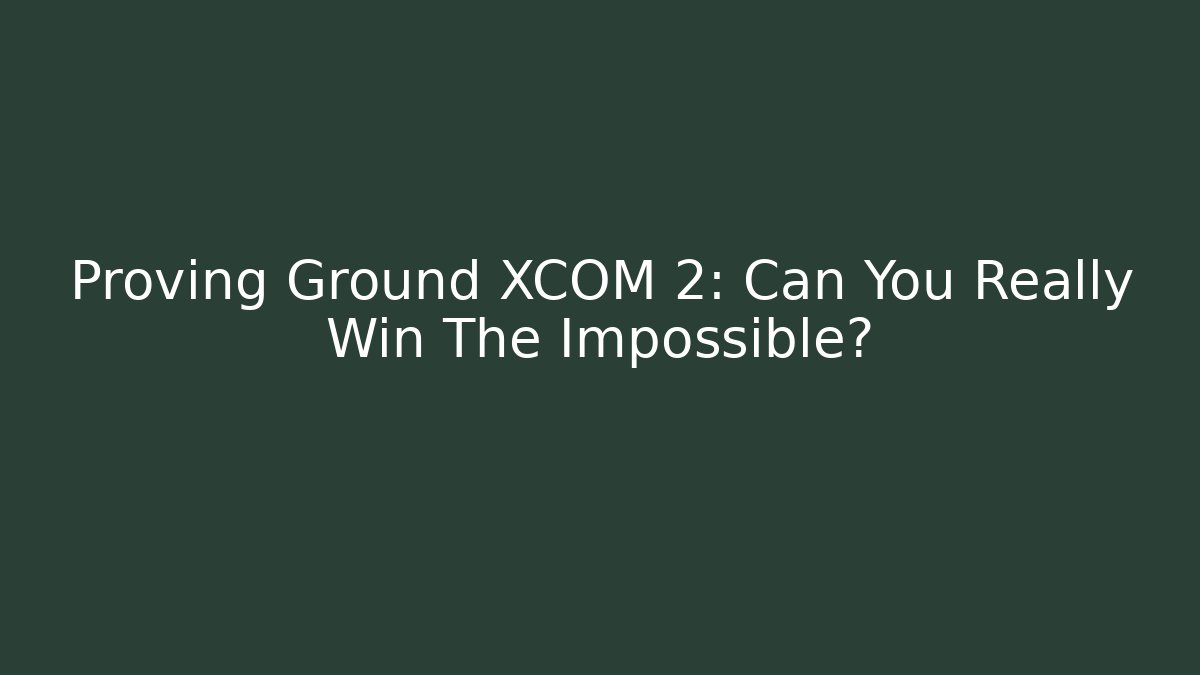 Proving Ground XCOM 2: Can You Really Win The Impossible?