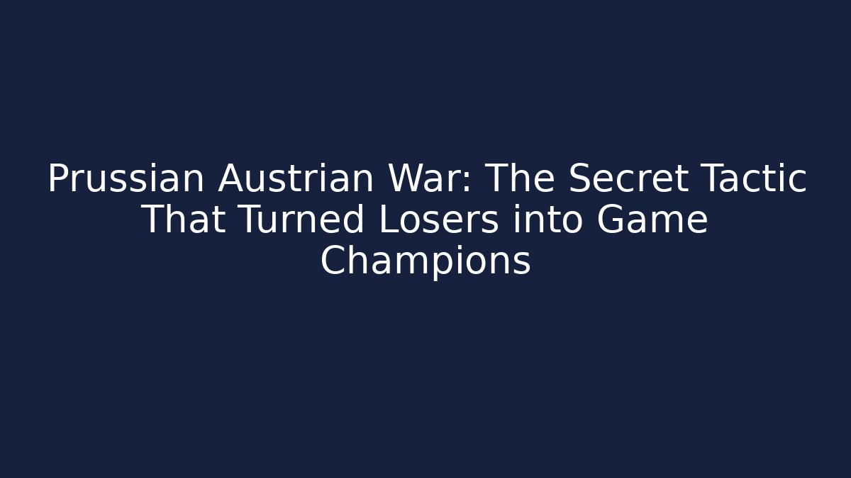 Prussian Austrian War: The Secret Tactic That Turned Losers into Game Champions
