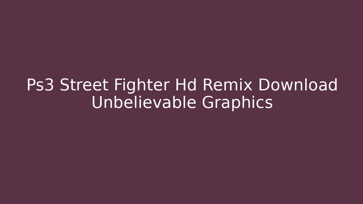 Ps3 Street Fighter Hd Remix Download Unbelievable Graphics