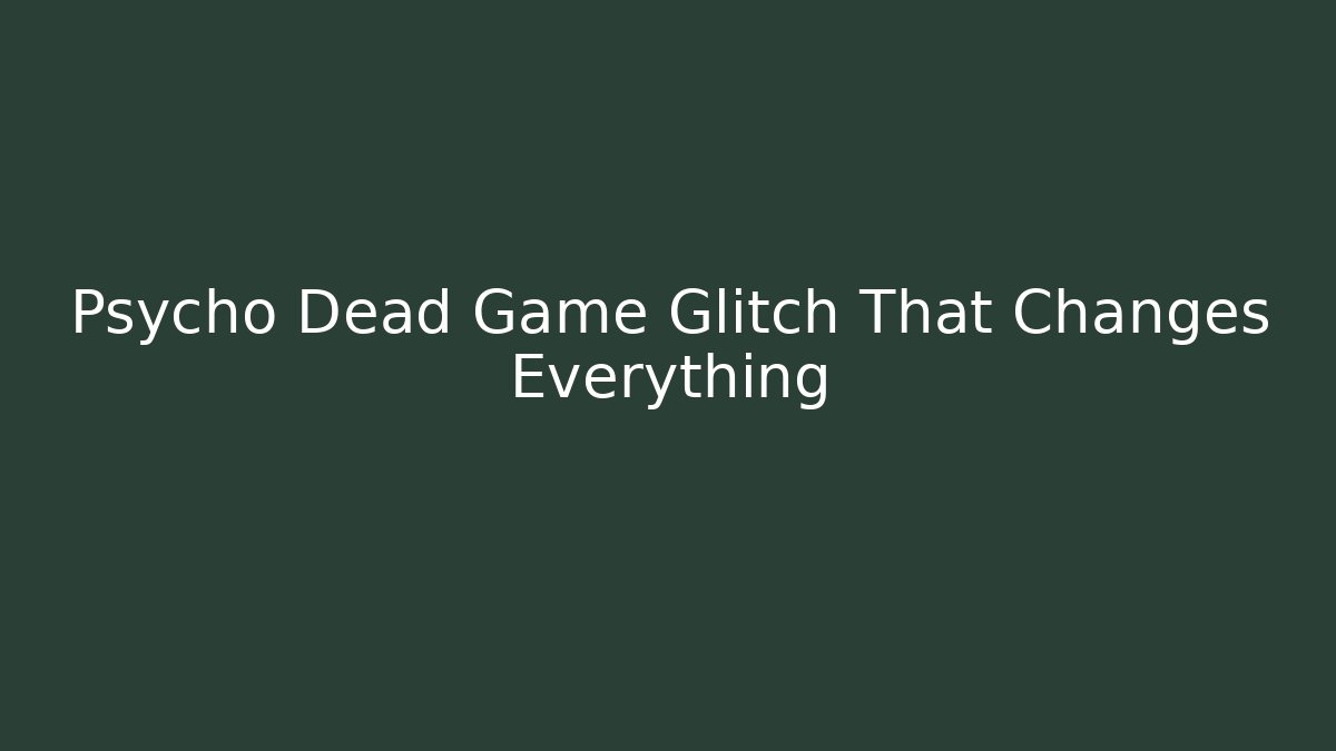 Psycho Dead Game Glitch That Changes Everything