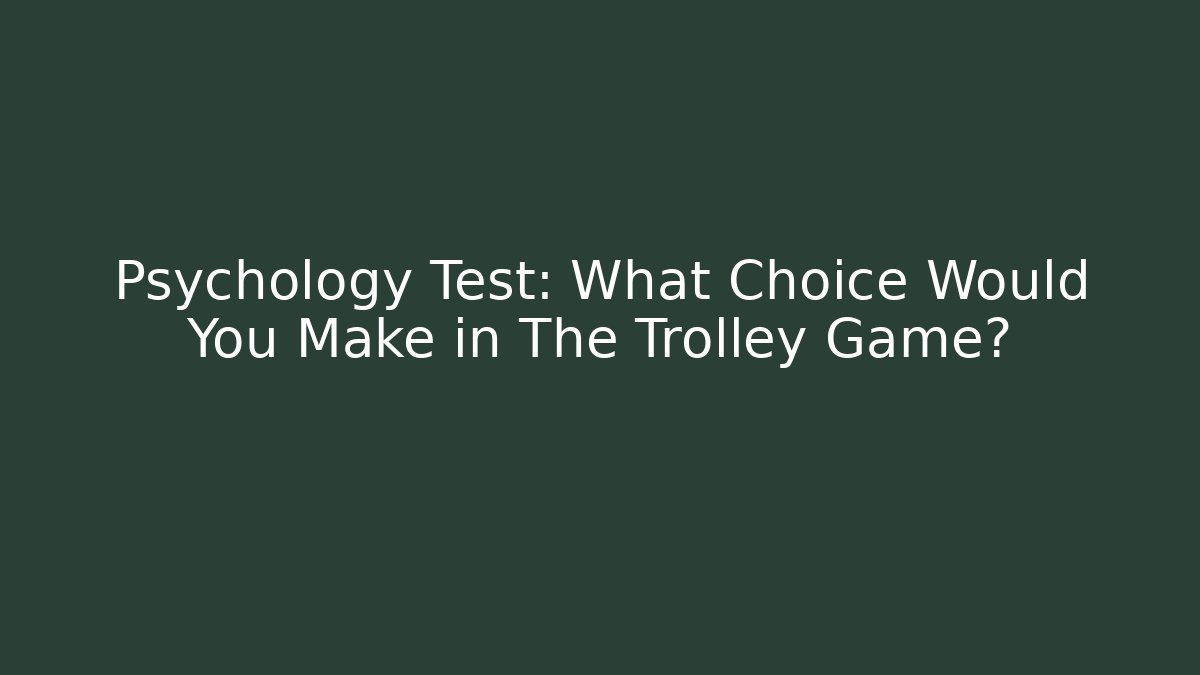 Psychology Test: What Choice Would You Make in The Trolley Game?