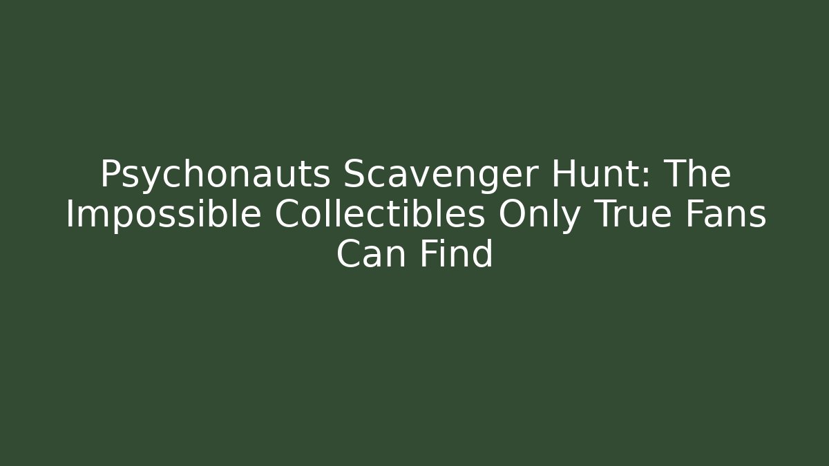 Psychonauts Scavenger Hunt: The Impossible Collectibles Only True Fans Can Find