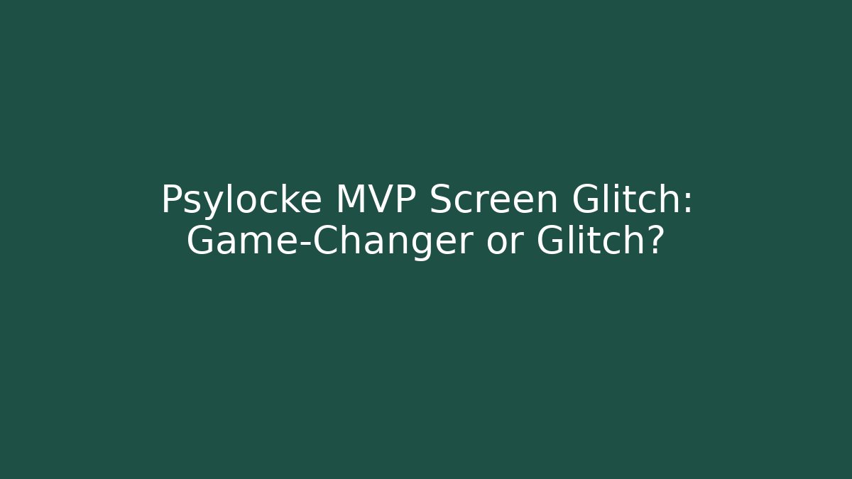Psylocke MVP Screen Glitch: Game-Changer or Glitch?
