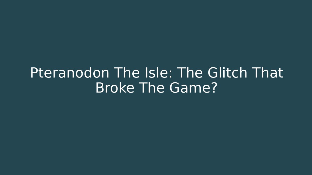 Pteranodon The Isle: The Glitch That Broke The Game?